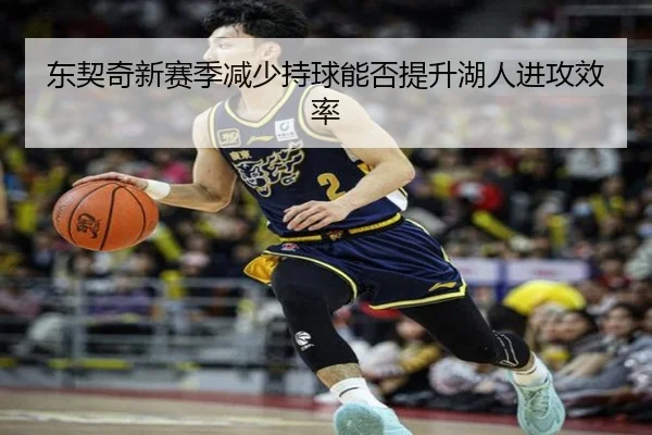 东契奇新赛季减少持球能否提升湖人进攻效率