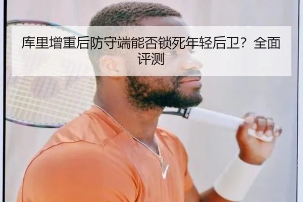 库里增重后防守端能否锁死年轻后卫？全面评测